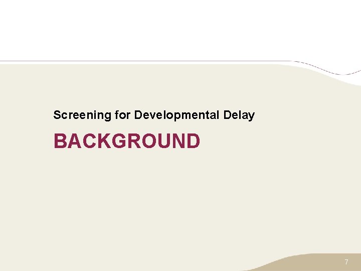 Screening for Developmental Delay BACKGROUND 7 