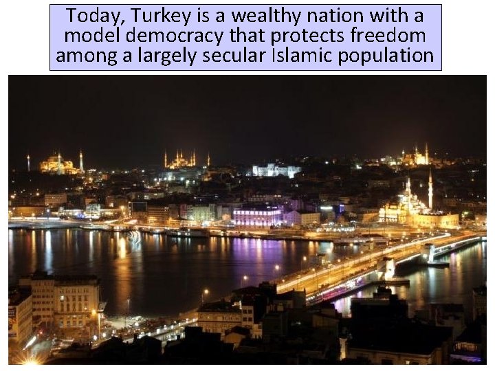 Today, Turkey is a wealthy nation with a model democracy that protects freedom among Today, Turkey is a wealthy nation with a model democracy that protects freedom among