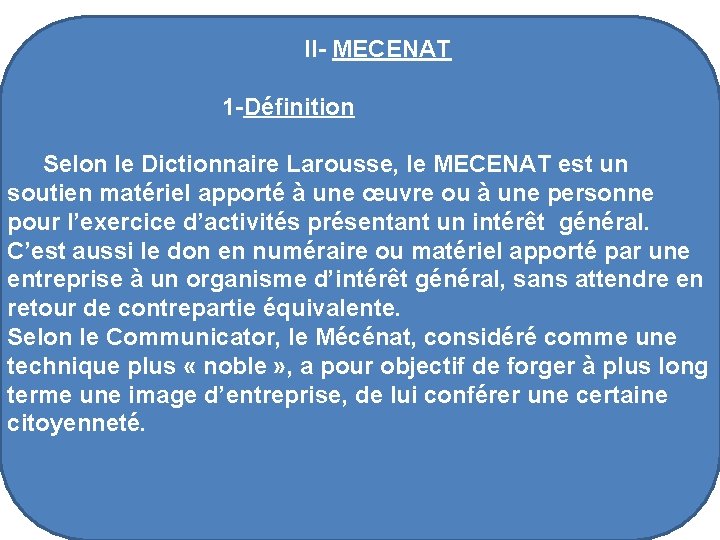 II- MECENAT 1 -Définition Selon le Dictionnaire Larousse, le MECENAT est un soutien matériel