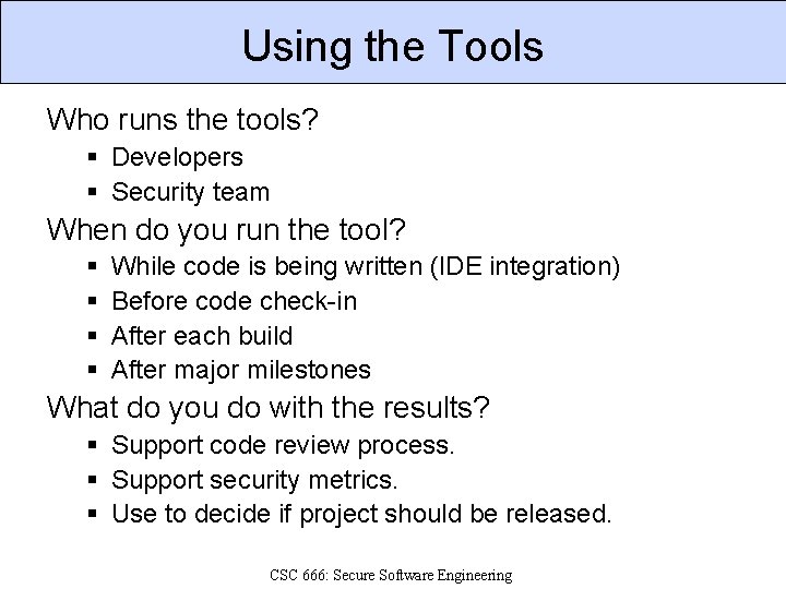 Using the Tools Who runs the tools? § Developers § Security team When do