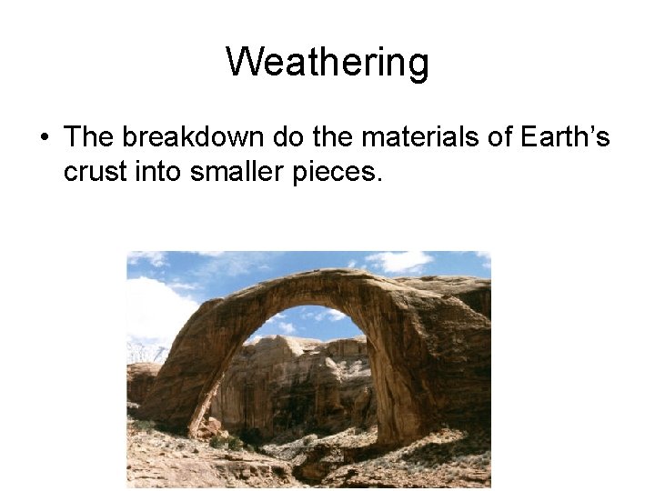 Weathering • The breakdown do the materials of Earth’s crust into smaller pieces. 