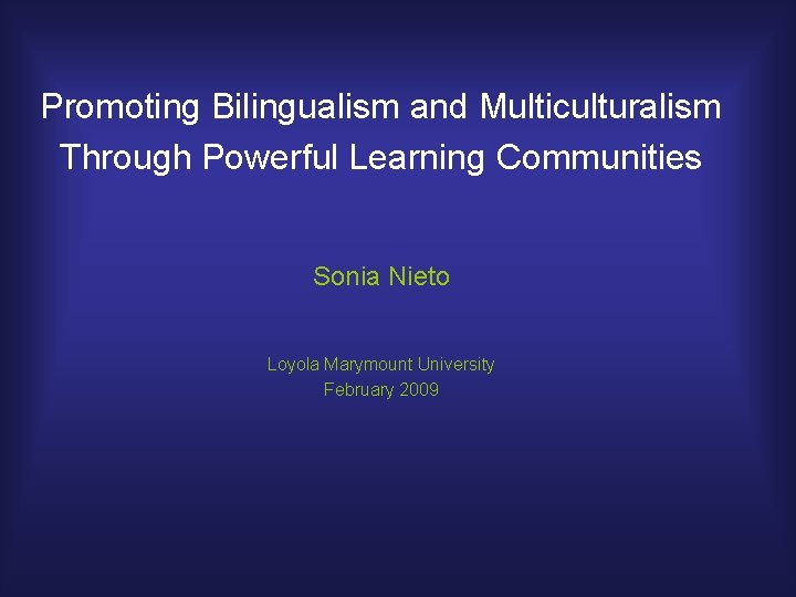 Promoting Bilingualism and Multiculturalism Through Powerful Learning Communities Sonia Nieto Loyola Marymount University February