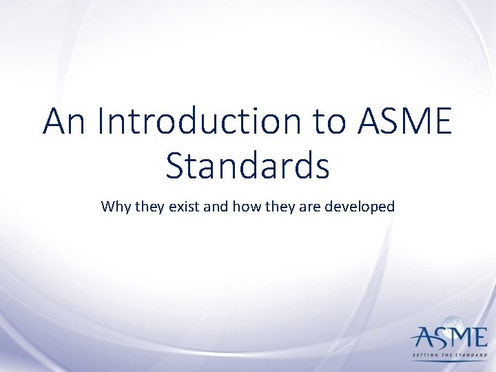An Introduction to ASME Standards Why they exist and how they are developed 