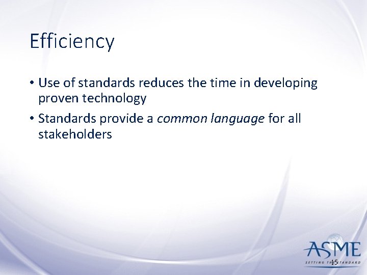 Efficiency • Use of standards reduces the time in developing proven technology • Standards