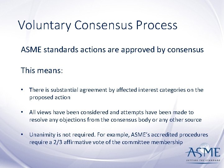 Voluntary Consensus Process ASME standards actions are approved by consensus This means: • There
