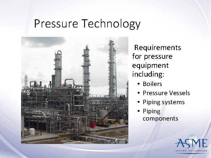 Pressure Technology Requirements for pressure equipment including: • • Boilers Pressure Vessels Piping systems