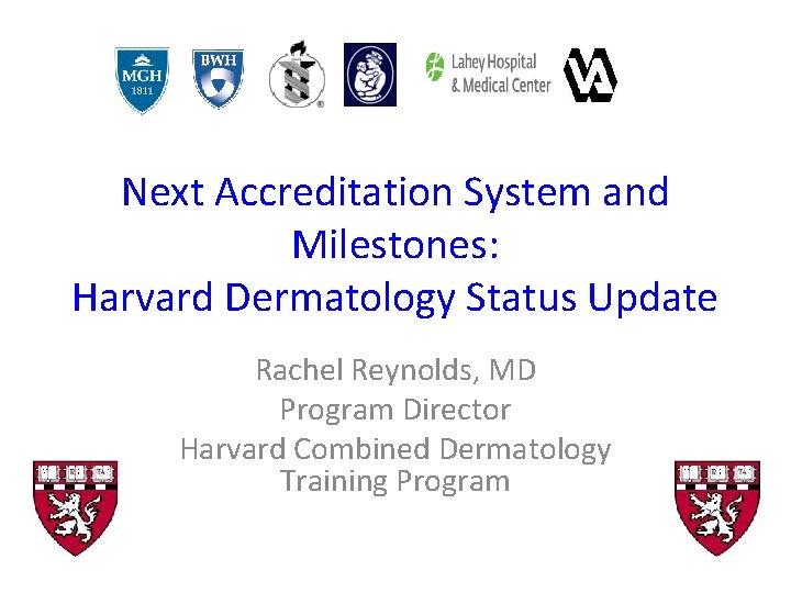 Next Accreditation System and Milestones: Harvard Dermatology Status Update Rachel Reynolds, MD Program Director