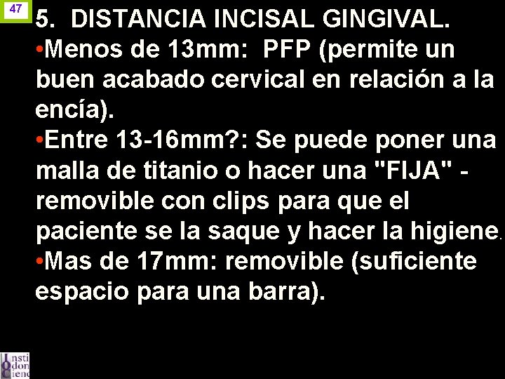 47 5. DISTANCIA INCISAL GINGIVAL. • Menos de 13 mm: PFP (permite un buen