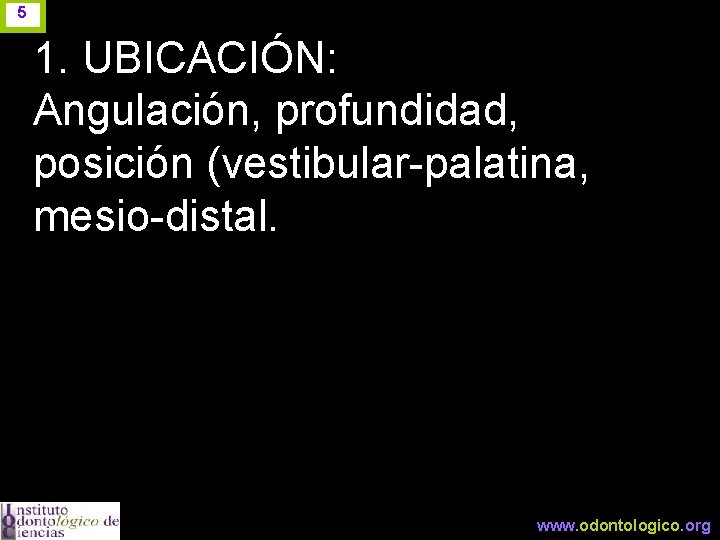 5 1. UBICACIÓN: Angulación, profundidad, posición (vestibular-palatina, mesio-distal. www. odontologico. org 