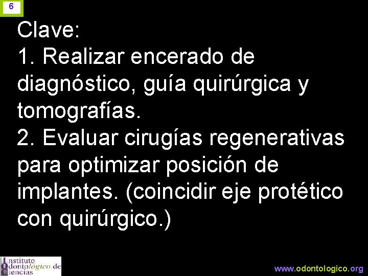 6 Clave: 1. Realizar encerado de diagnóstico, guía quirúrgica y tomografías. 2. Evaluar cirugías