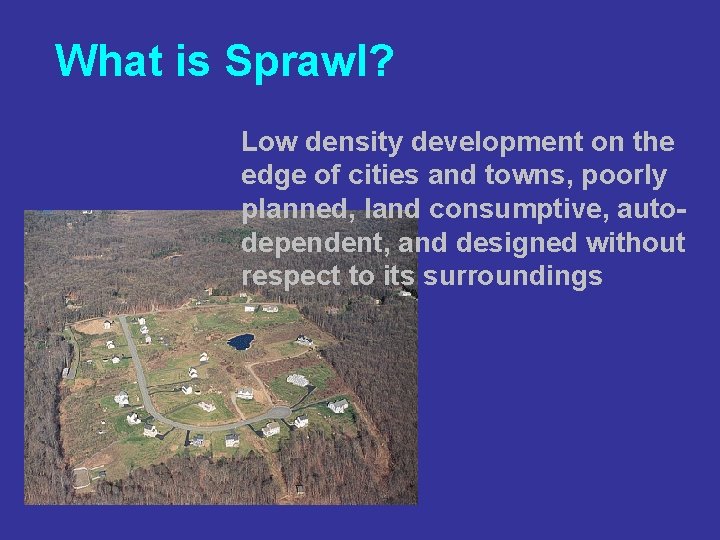 What is Sprawl? Low density development on the edge of cities and towns, poorly