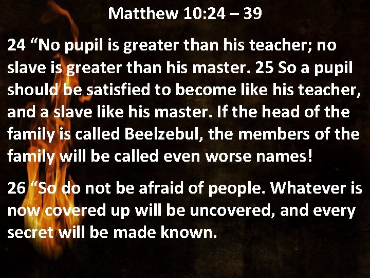 Matthew 10: 24 – 39 24 “No pupil is greater than his teacher; no