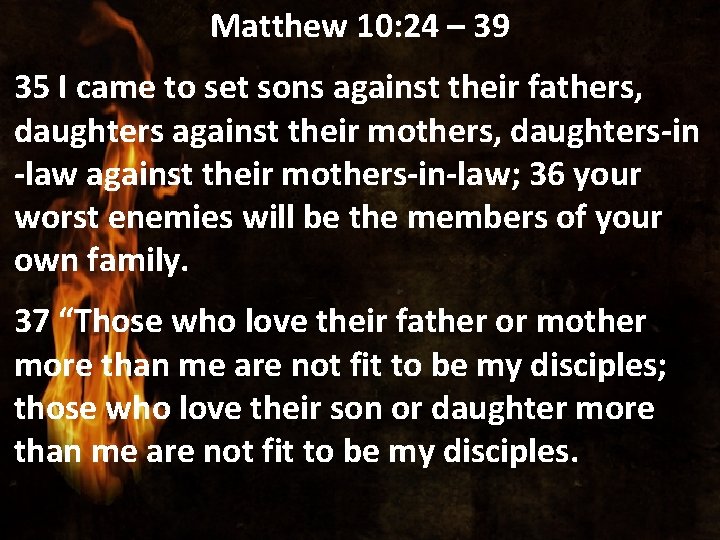 Matthew 10: 24 – 39 35 I came to set sons against their fathers,