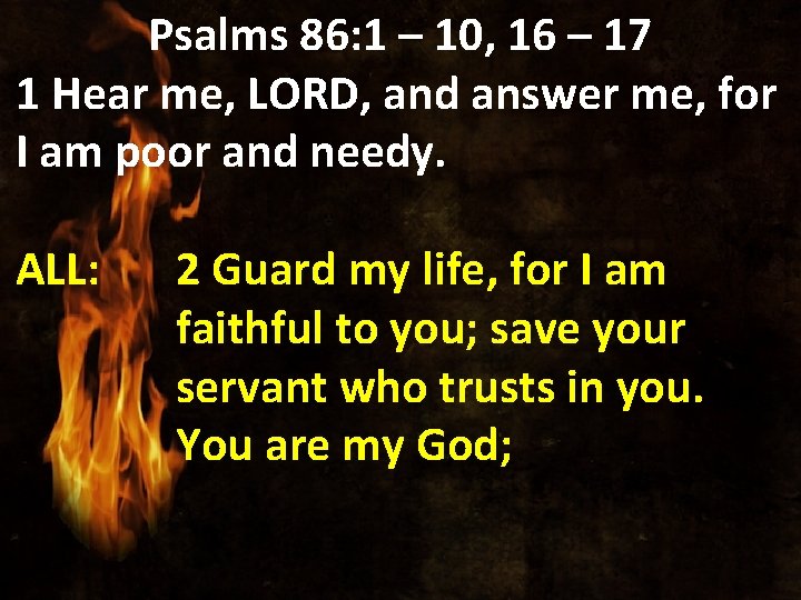 Psalms 86: 1 – 10, 16 – 17 1 Hear me, LORD, and answer