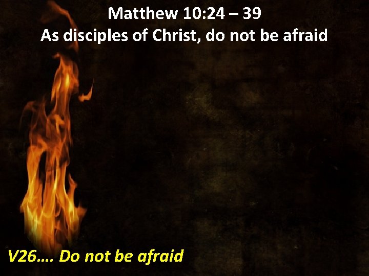 Matthew 10: 24 – 39 As disciples of Christ, do not be afraid V