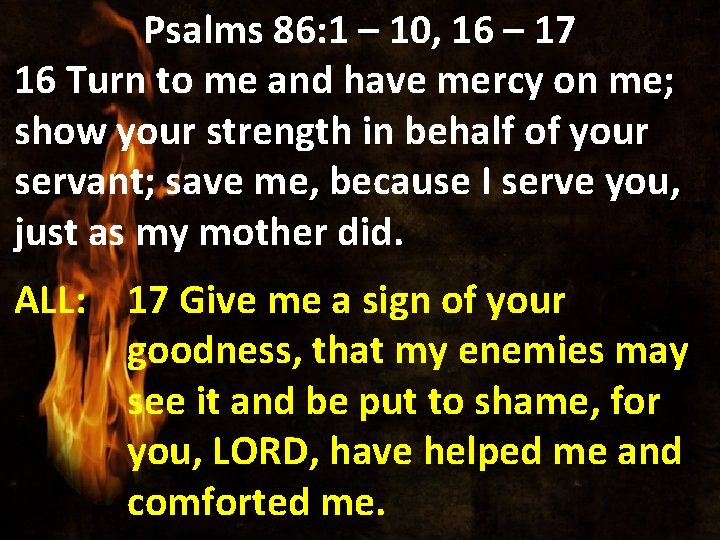 Psalms 86: 1 – 10, 16 – 17 16 Turn to me and have