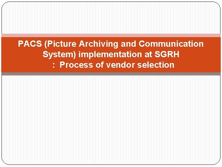PACS (Picture Archiving and Communication System) implementation at SGRH : Process of vendor selection