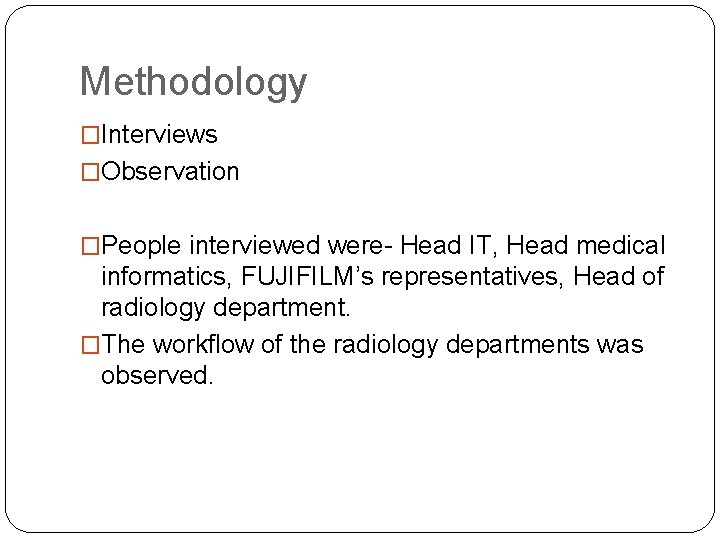 Methodology �Interviews �Observation �People interviewed were- Head IT, Head medical informatics, FUJIFILM’s representatives, Head