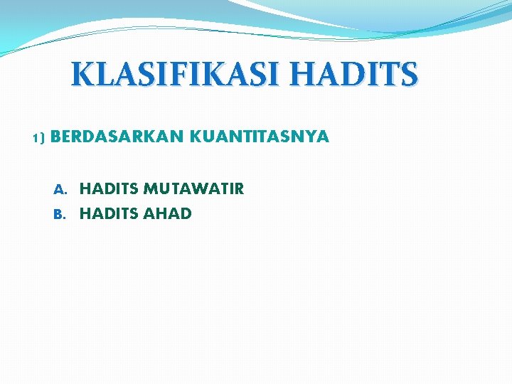 KLASIFIKASI HADITS 1) BERDASARKAN KUANTITASNYA A. HADITS MUTAWATIR B. HADITS AHAD 