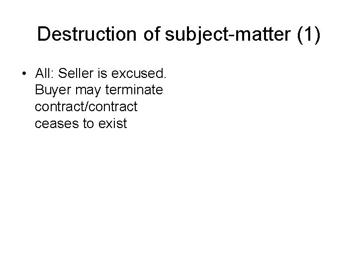 Destruction of subject-matter (1) • All: Seller is excused. Buyer may terminate contract/contract ceases