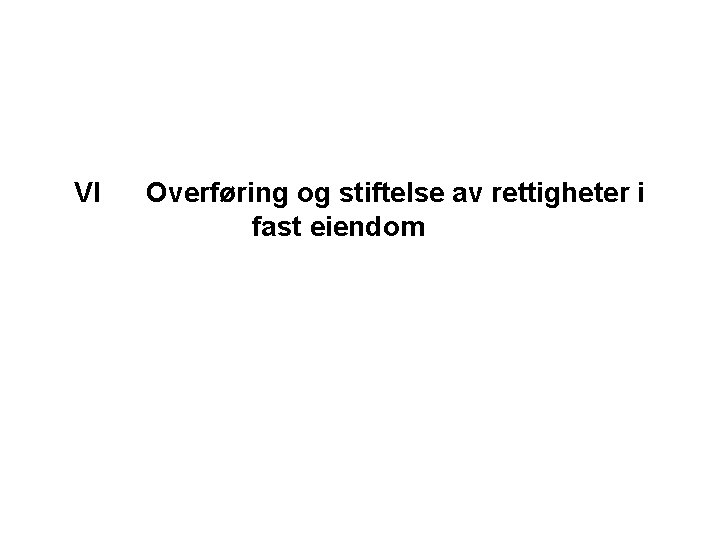 VI Overføring og stiftelse av rettigheter i fast eiendom 