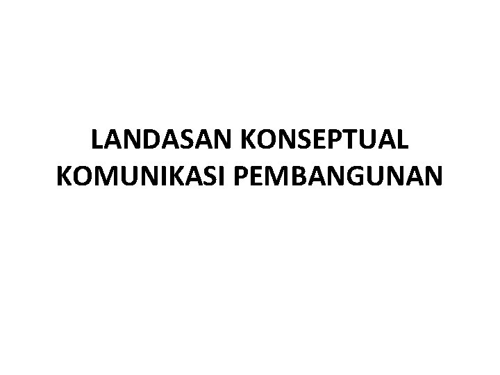 LANDASAN KONSEPTUAL KOMUNIKASI PEMBANGUNAN 