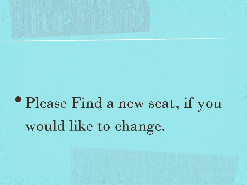 • Please Find a new seat, if you would like to change. • Please Find a new seat, if you would like to change.