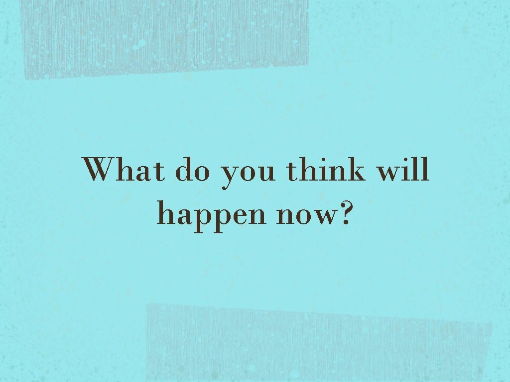 What do you think will happen now? What do you think will happen now?