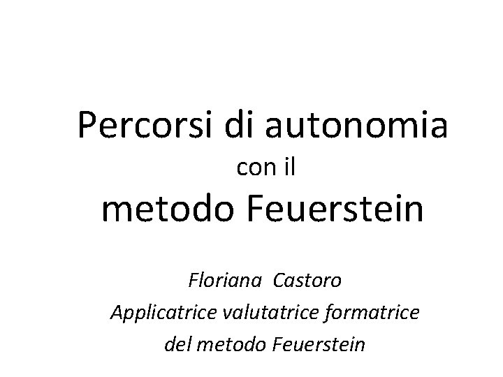 Percorsi di autonomia con il metodo Feuerstein Floriana Castoro Applicatrice valutatrice formatrice del metodo