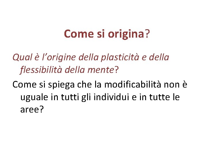 Come si origina? Qual è l’origine della plasticità e della flessibilità della mente? Come