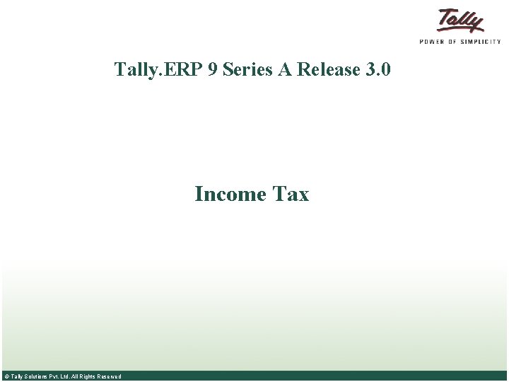 Tally. ERP 9 Series A Release 3. 0 Income Tax © Tally Solutions Pvt.