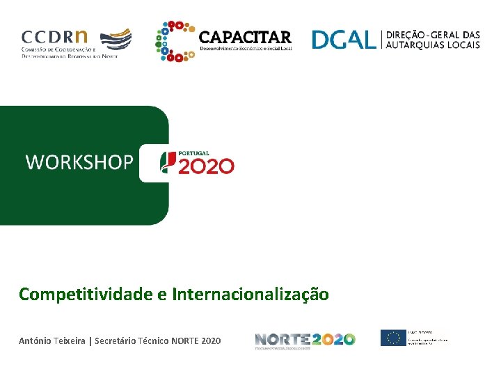 WORKSHOP Competitividade e Internacionalização António Teixeira | Secretário Técnico NORTE 2020 