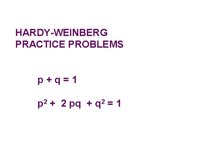 HARDY-WEINBERG PRACTICE PROBLEMS p+q=1 p 2 + 2 pq + q 2 = 1