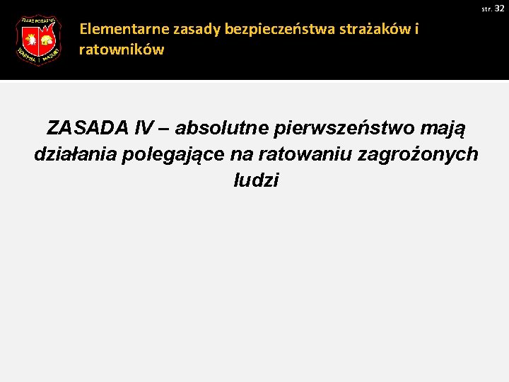 str. 32 Elementarne zasady bezpieczeństwa strażaków i ratowników ZASADA IV – absolutne pierwszeństwo mają