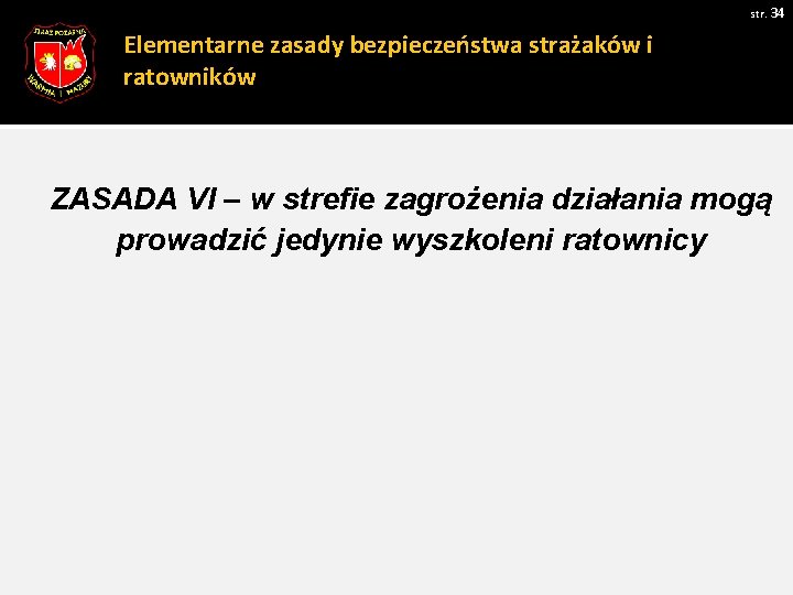 str. 34 Elementarne zasady bezpieczeństwa strażaków i ratowników ZASADA VI – w strefie zagrożenia