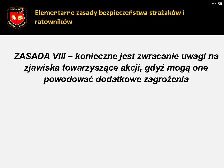 str. 36 Elementarne zasady bezpieczeństwa strażaków i ratowników ZASADA VIII – konieczne jest zwracanie