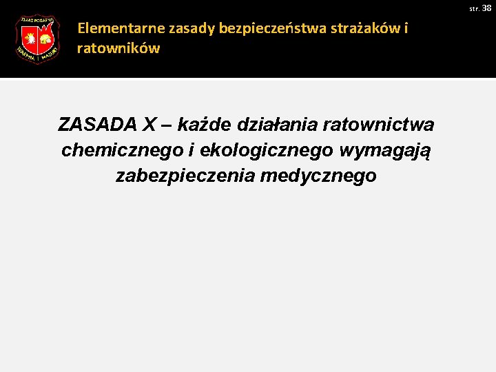 str. 38 Elementarne zasady bezpieczeństwa strażaków i ratowników ZASADA X – każde działania ratownictwa str. 38 Elementarne zasady bezpieczeństwa strażaków i ratowników ZASADA X – każde działania ratownictwa