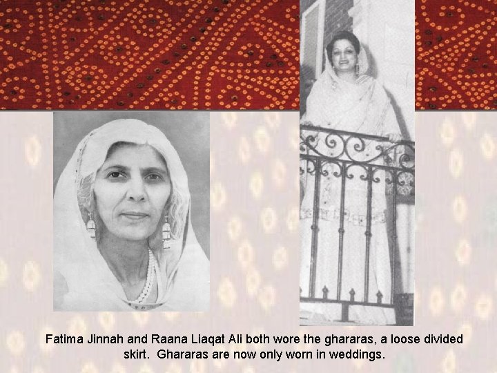 Fatima Jinnah and Raana Liaqat Ali both wore the ghararas, a loose divided skirt.