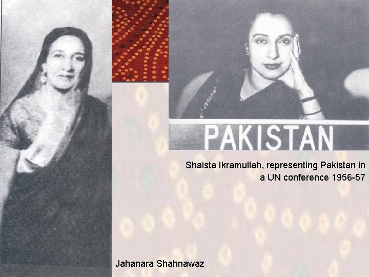 Shaista Ikramullah, representing Pakistan in a UN conference 1956 -57 Jahanara Shahnawaz 