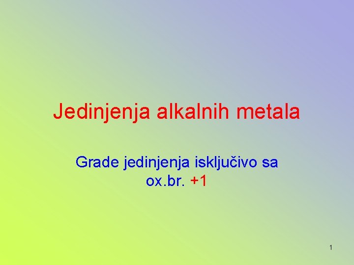 Jedinjenja alkalnih metala Grade jedinjenja isključivo sa ox. br. +1 1 