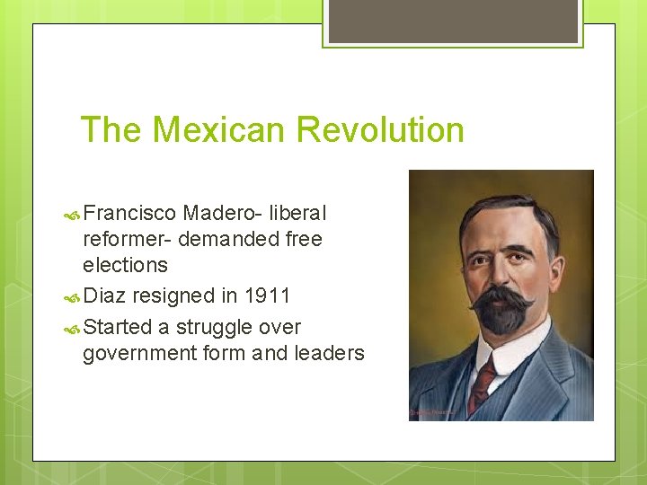 The Mexican Revolution Francisco Madero- liberal reformer- demanded free elections Diaz resigned in 1911 The Mexican Revolution Francisco Madero- liberal reformer- demanded free elections Diaz resigned in 1911