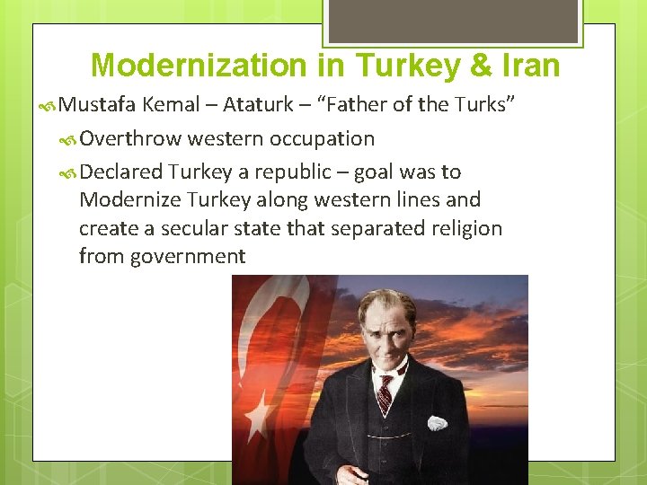 Modernization in Turkey & Iran Mustafa Kemal – Ataturk – “Father of the Turks” Modernization in Turkey & Iran Mustafa Kemal – Ataturk – “Father of the Turks”