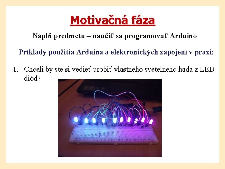 Motivačná fáza Náplň predmetu – naučiť sa programovať Arduino Príklady použitia Arduina a elektronických