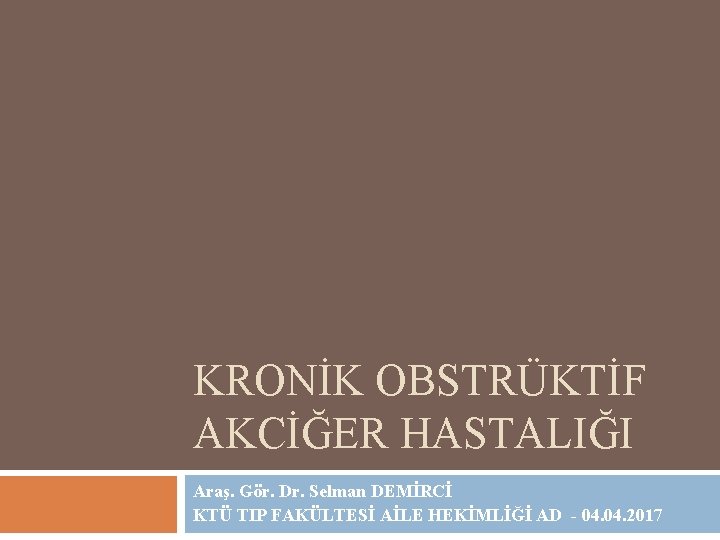 KRONİK OBSTRÜKTİF AKCİĞER HASTALIĞI Araş. Gör. Dr. Selman DEMİRCİ KTÜ TIP FAKÜLTESİ AİLE HEKİMLİĞİ