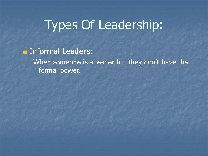 Types Of Leadership: n Informal Leaders: When someone is a leader but they don’t
