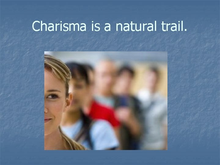 Charisma is a natural trail. 
