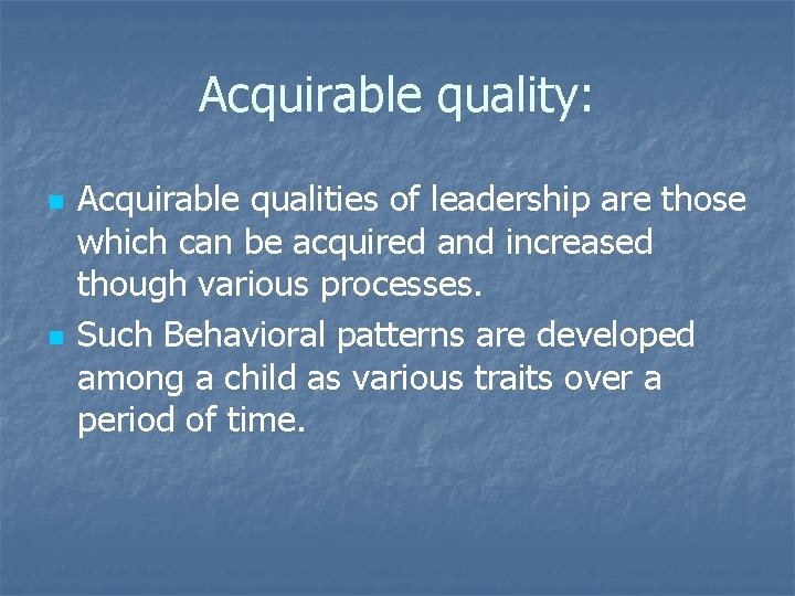 Acquirable quality: n n Acquirable qualities of leadership are those which can be acquired