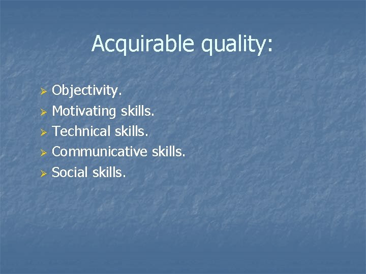 Acquirable quality: Objectivity. Ø Motivating skills. Ø Technical skills. Ø Communicative skills. Ø Social
