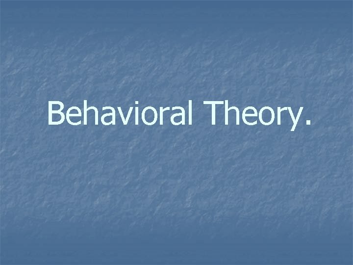 Behavioral Theory. 