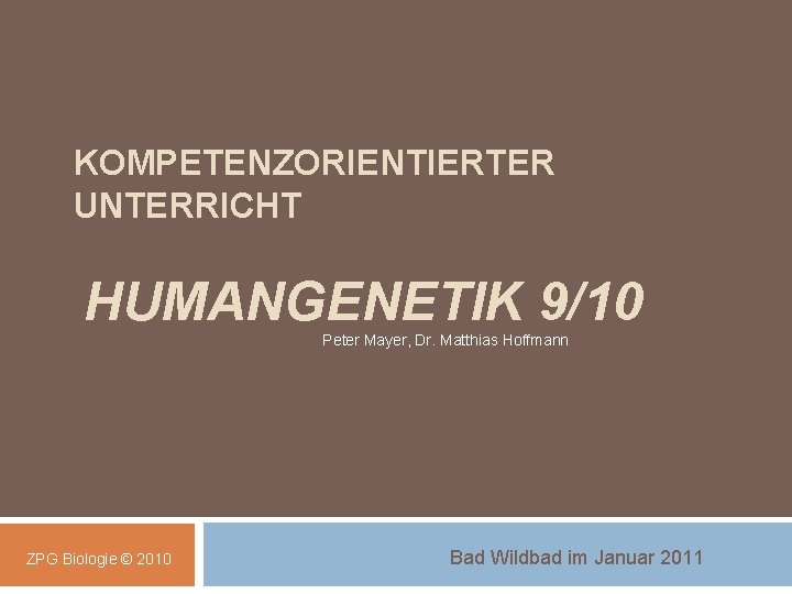 KOMPETENZORIENTIERTER UNTERRICHT HUMANGENETIK 9/10 Peter Mayer, Dr. Matthias Hoffmann ZPG Biologie © 2010 Bad